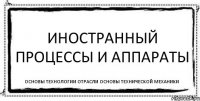 Иностранный Процессы и аппараты Основы технологии отрасли Основы технической механики