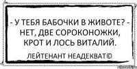 - У тебя бабочки в животе? - Нет, две сороконожки, крот и лось Bиталий. Лейтенант Неадекват©