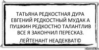 татьяна редкостная дура евгений редкостный мудак а пушкин редкостно талантлив все я закончил пересказ. Лейтенант Неадекват©