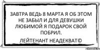 Завтра ведь 8 марта Я об этом не забыл И для девушки любимой Я подарок свой побрил. Лейтенант Неадекват©