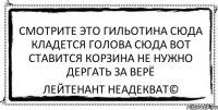 смотрите это гильотина сюда кладется голова сюда вот ставится корзина не нужно дергать за верё Лейтенант Неадекват©