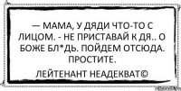 — Мама, у дяди что-то с лицом. - Не приставай к дя.. О БОЖЕ БЛ*ДЬ. ПОЙДЕМ ОТСЮДА. ПРОСТИТЕ. Лейтенант Неадекват©