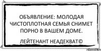 Объявление: молодая чистоплотная семья снимет порно в вашем доме. Лейтенант Неадекват©