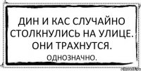 Дин и Кас случайно столкнулись на улице. Они трахнутся. Однозначно.