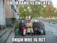 Он онлайн че писать Пиши мне 16 лет