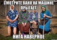 смотрите ваня на машине прыгает нига наверное