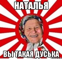 наталья вы такая дуська