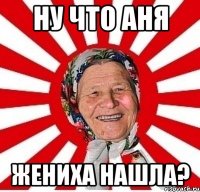 Ну что аня Жениха нашла?