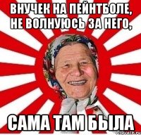 Внучек на пейнтболе, Не волнуюсь за него, сама там была