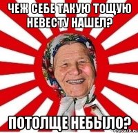 чеж себе такую тощую невесту нашел? потолще небыло?