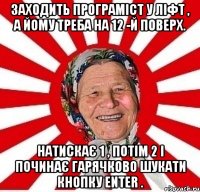 Заходить програміст у ліфт , а йому треба на 12 -й поверх. Натискає 1 , потім 2 і починає гарячково шукати кнопку Enter .