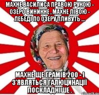 Махне Василиса правою рукою - озеро виникне , махне лівою - лебеді по озеру пливуть ... Махне ще грамів 200 - і з'являться галюцинації поскладніше .