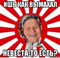 ишь как вымахал невеста-то есть?