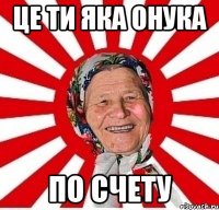 це ти яка онука по счету