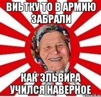 Виьтку то в армию забрали Как эльвира учился наверное