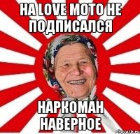 на love moto не подписался наркоман наверное