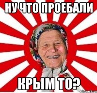 НУ ЧТО ПРОЕБАЛИ КРЫМ ТО?