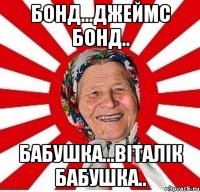 Бонд...Джеймс Бонд.. Бабушка...Віталік бабушка..