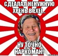 Сдеалал ненужную хрень в Exel.. Ну точно наркоман!