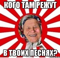 Кого там режут в твоих песнях?