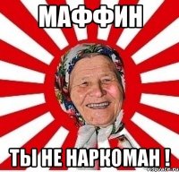 Маффин ты НЕ НАРКОМАН !