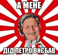 А мене Дід петро виєбав