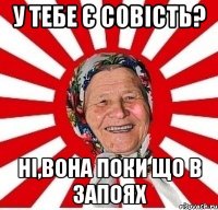 У тебе є совість? ні,вона поки що в запоях