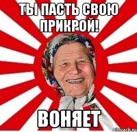 ты пасть свою прикрой! воняет