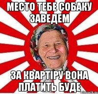 Место тебе собаку заведем за квартіру вона платить буде