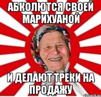 абколются своей марихуаной и делают треки на продажу