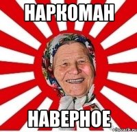 Наркоман Наверное