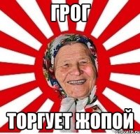 Грог Торгует жопой