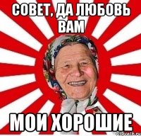 совет, да любовь вам мои хорошие