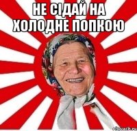 не сідай на холодне попкою 