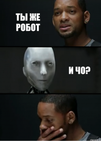 ты же робот и чо?