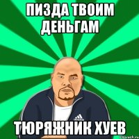 Пизда твоим деньгам тюряжник хуев