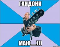 ГАНДОНИ МАЮ.....)))