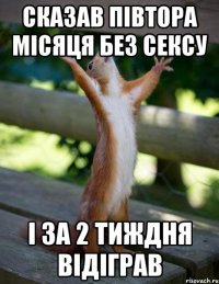 сказав півтора місяця без сексу і за 2 тиждня відіграв