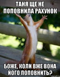 Таня ще не поповнила рахунок Боже, коли вже вона його поповнить?