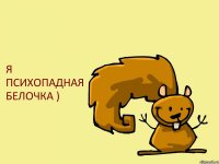 Я ПСИХОПАДНАЯ БЕЛОЧКА )