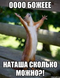 Оооо божеее Наташа сколько можно?!