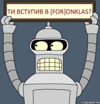 ти вступив в [for]onklas?