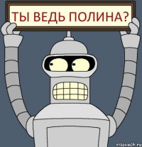 ты ведь Полина?