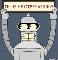 ты че не отвечаешь?!