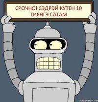 срочно! сэдрэй кутен 10 тиенгэ сатам