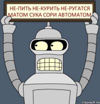 НЕ-Пить НЕ-Курить НЕ-Ругатся матом Сука сори Автоматом