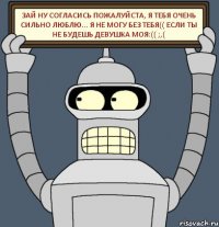 ЗАй ну согласись пожалуйста, я тебя очень сильно люблю... Я не могу без тебя(( Если ты не будешь девушка моя:(( ;,(