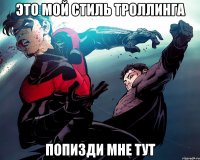 это мой стиль троллинга попизди мне тут