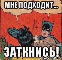 Мне подходит... Заткнись!