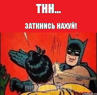 ТНН... Заткнись нахуй!